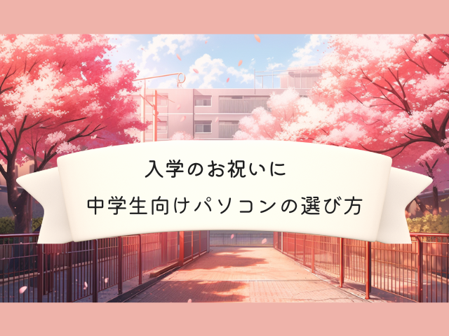 桜と学校への道の画像
「入学のお祝いに中学生向けパソコンの選び方」