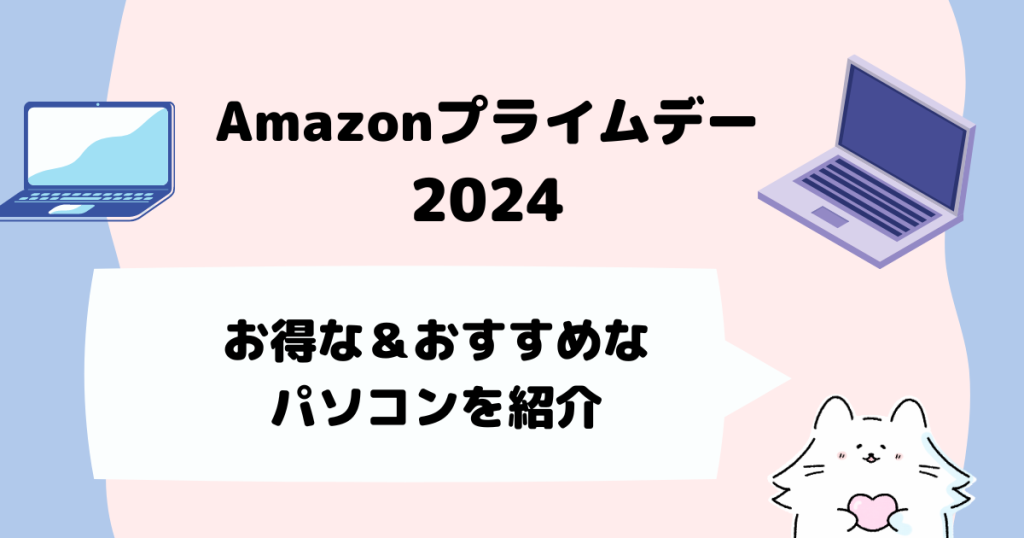 Amazonプライムデー2024
お得＆おすすめなパソコンを紹介